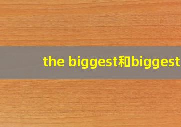 the biggest和biggest